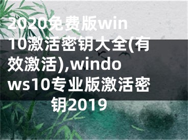 2020免費版win10激活密鑰大全(有效激活),windows10專業(yè)版激活密鑰2019