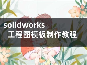 solidworks工程圖模板制作教程