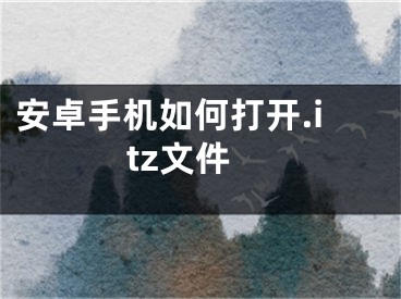 安卓手機(jī)如何打開.itz文件