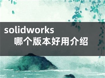 solidworks哪個(gè)版本好用介紹