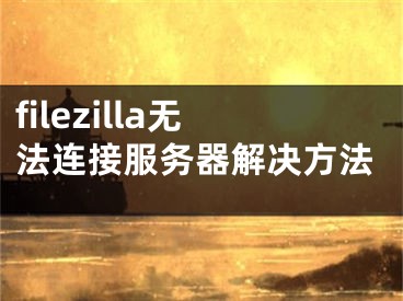 filezilla無法連接服務器解決方法