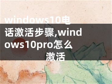 windows10電話激活步驟,windows10pro怎么激活