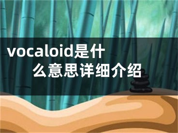 vocaloid是什么意思詳細介紹