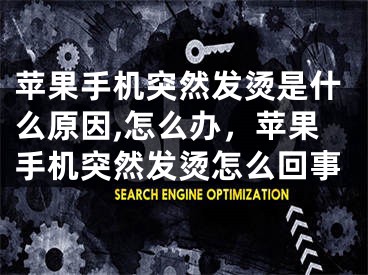 蘋果手機突然發(fā)燙是什么原因,怎么辦，蘋果手機突然發(fā)燙怎么回事