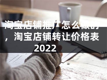 淘寶店鋪推廣怎么做的，淘寶店鋪轉(zhuǎn)讓價格表2022