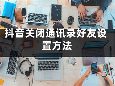 抖音關閉通訊錄好友設置方法