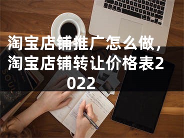 淘寶店鋪推廣怎么做，淘寶店鋪轉(zhuǎn)讓價格表2022