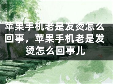 蘋(píng)果手機(jī)老是發(fā)燙怎么回事，蘋(píng)果手機(jī)老是發(fā)燙怎么回事兒