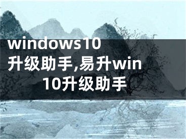 windows10 升級助手,易升win10升級助手