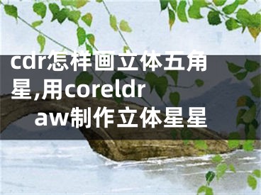 cdr怎樣畫(huà)立體五角星,用coreldraw制作立體星星