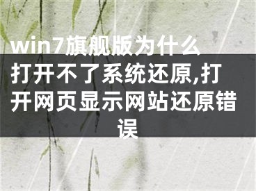 win7旗艦版為什么打開(kāi)不了系統(tǒng)還原,打開(kāi)網(wǎng)頁(yè)顯示網(wǎng)站還原錯(cuò)誤