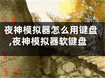 夜神模擬器怎么用鍵盤,夜神模擬器軟鍵盤