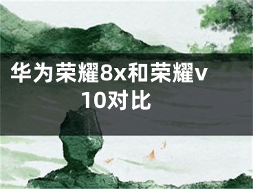 華為榮耀8x和榮耀v10對比