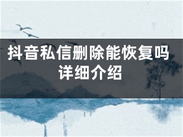 抖音私信刪除能恢復(fù)嗎詳細(xì)介紹