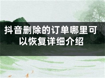 抖音刪除的訂單哪里可以恢復(fù)詳細(xì)介紹