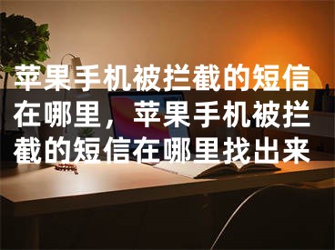 蘋果手機(jī)被攔截的短信在哪里，蘋果手機(jī)被攔截的短信在哪里找出來(lái)