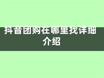 抖音團(tuán)購(gòu)在哪里找詳細(xì)介紹