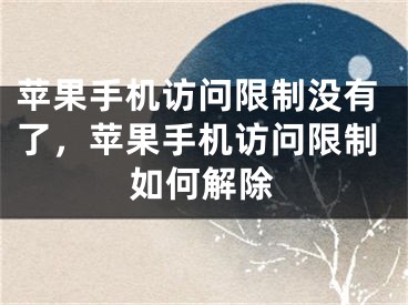 蘋果手機訪問限制沒有了，蘋果手機訪問限制如何解除