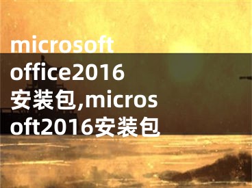 microsoft office2016安裝包,microsoft2016安裝包