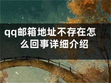 qq郵箱地址不存在怎么回事詳細(xì)介紹