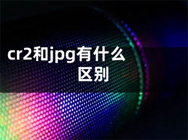 cr2和jpg有什么區(qū)別