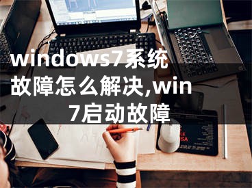 windows7系統(tǒng)故障怎么解決,win7啟動(dòng)故障