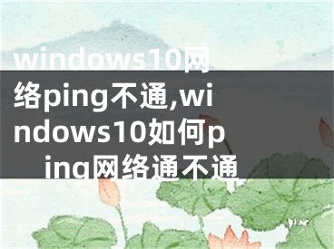 windows10網(wǎng)絡(luò)ping不通,windows10如何ping網(wǎng)絡(luò)通不通