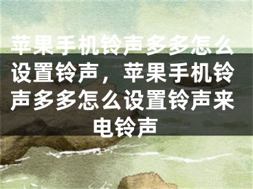 蘋果手機鈴聲多多怎么設置鈴聲，蘋果手機鈴聲多多怎么設置鈴聲來電鈴聲