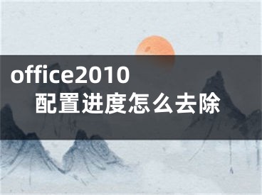 office2010配置進(jìn)度怎么去除