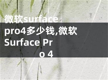 微軟surface pro4多少錢(qián),微軟Surface Pro 4