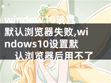 window10設(shè)置默認瀏覽器失敗,windows10設(shè)置默認瀏覽器后用不了