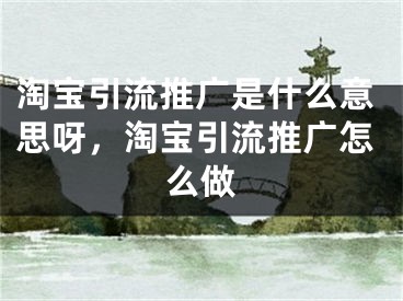 淘寶引流推廣是什么意思呀，淘寶引流推廣怎么做