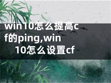 win10怎么提高cf的ping,win10怎么設(shè)置cf