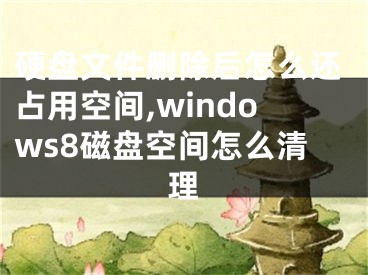 硬盤文件刪除后怎么還占用空間,windows8磁盤空間怎么清理