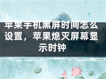 蘋果手機(jī)黑屏?xí)r間怎么設(shè)置，蘋果熄滅屏幕顯示時(shí)鐘