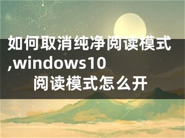 如何取消純凈閱讀模式,windows10閱讀模式怎么開