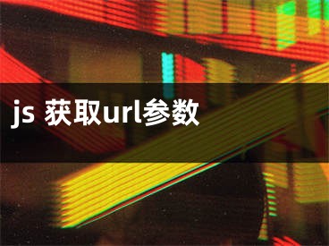 js 獲取url參數(shù)