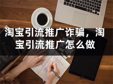 淘寶引流推廣詐騙，淘寶引流推廣怎么做