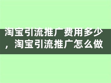 淘寶引流推廣費用多少，淘寶引流推廣怎么做