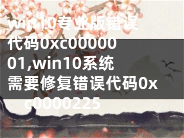 win10專業(yè)版錯誤代碼0xc0000001,win10系統(tǒng)需要修復(fù)錯誤代碼0xc0000225