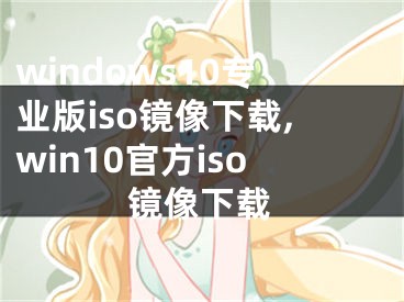 windows10專(zhuān)業(yè)版iso鏡像下載,win10官方iso鏡像下載