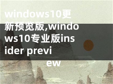 windows10更新預(yù)覽版,windows10專業(yè)版insider preview