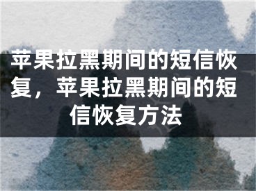 蘋果拉黑期間的短信恢復(fù)，蘋果拉黑期間的短信恢復(fù)方法