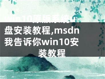 win10原版系統(tǒng)u盤安裝教程,msdn我告訴你win10安裝教程