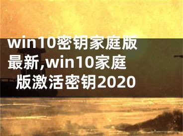 win10密鑰家庭版最新,win10家庭版激活密鑰2020