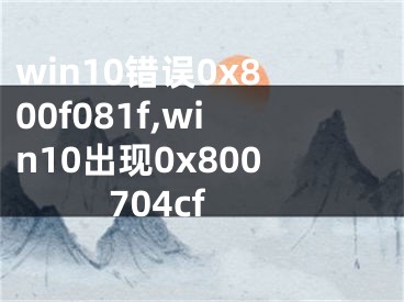 win10錯(cuò)誤0x800f081f,win10出現(xiàn)0x800704cf