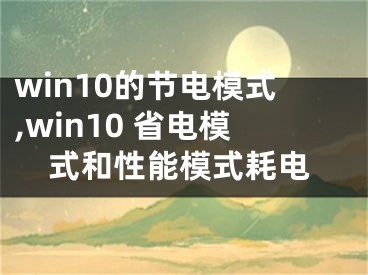 win10的節(jié)電模式,win10 省電模式和性能模式耗電