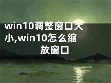 win10調(diào)整窗口大小,win10怎么縮放窗口