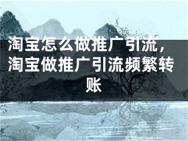 淘寶怎么做推廣引流，淘寶做推廣引流頻繁轉(zhuǎn)賬