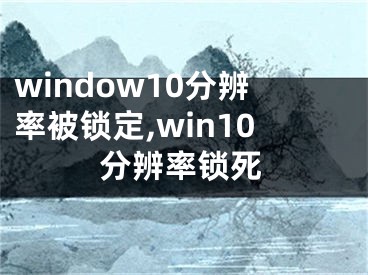 window10分辨率被鎖定,win10分辨率鎖死